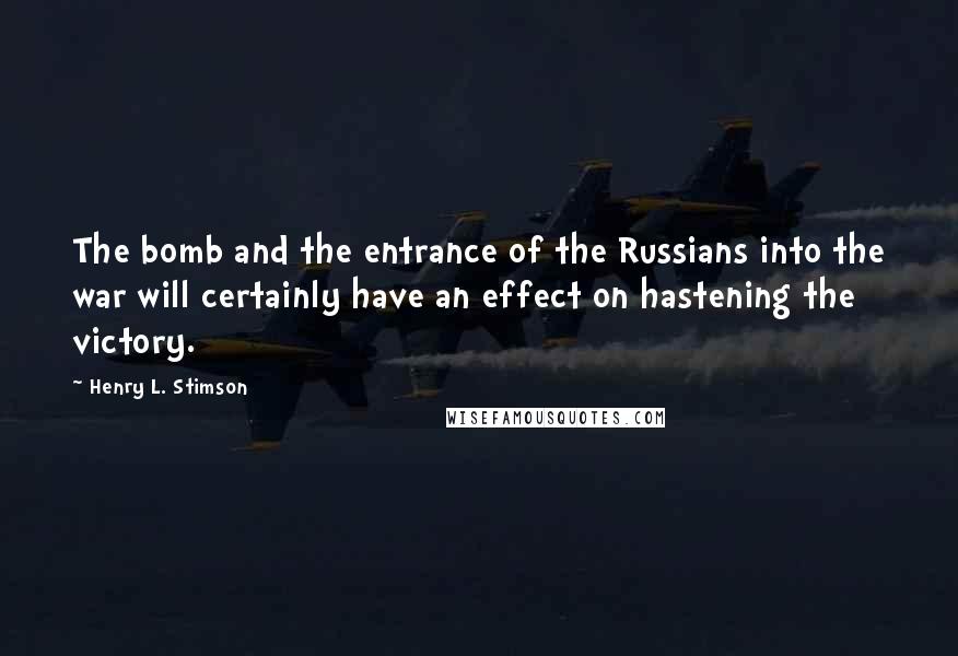 Henry L. Stimson Quotes: The bomb and the entrance of the Russians into the war will certainly have an effect on hastening the victory.