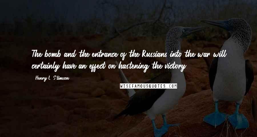 Henry L. Stimson Quotes: The bomb and the entrance of the Russians into the war will certainly have an effect on hastening the victory.