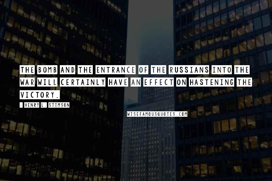 Henry L. Stimson Quotes: The bomb and the entrance of the Russians into the war will certainly have an effect on hastening the victory.
