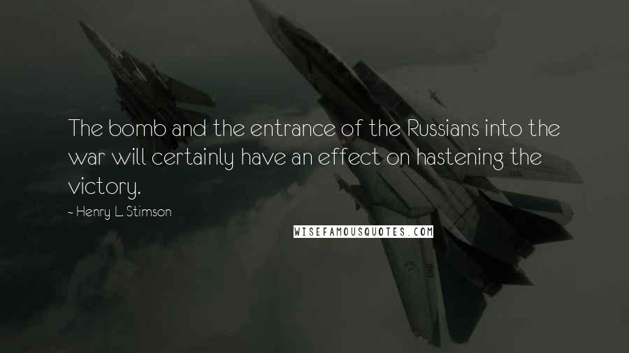 Henry L. Stimson Quotes: The bomb and the entrance of the Russians into the war will certainly have an effect on hastening the victory.