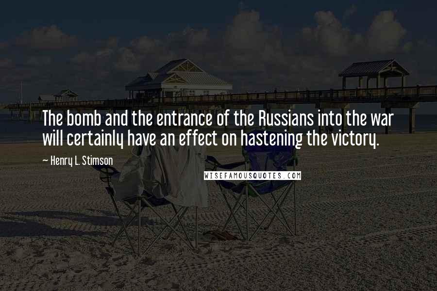 Henry L. Stimson Quotes: The bomb and the entrance of the Russians into the war will certainly have an effect on hastening the victory.