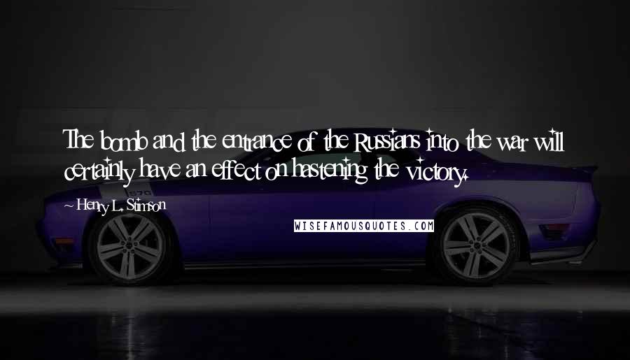 Henry L. Stimson Quotes: The bomb and the entrance of the Russians into the war will certainly have an effect on hastening the victory.