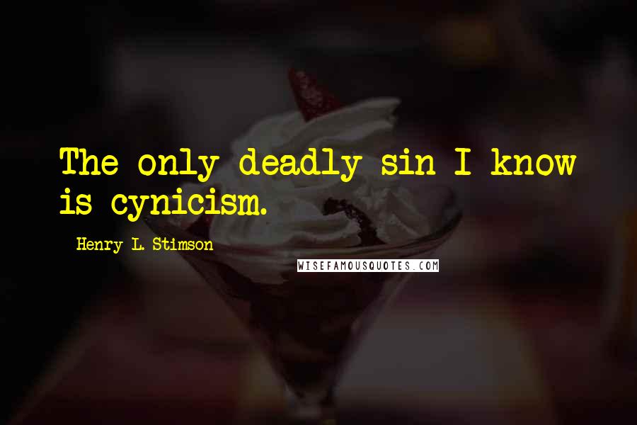 Henry L. Stimson Quotes: The only deadly sin I know is cynicism.