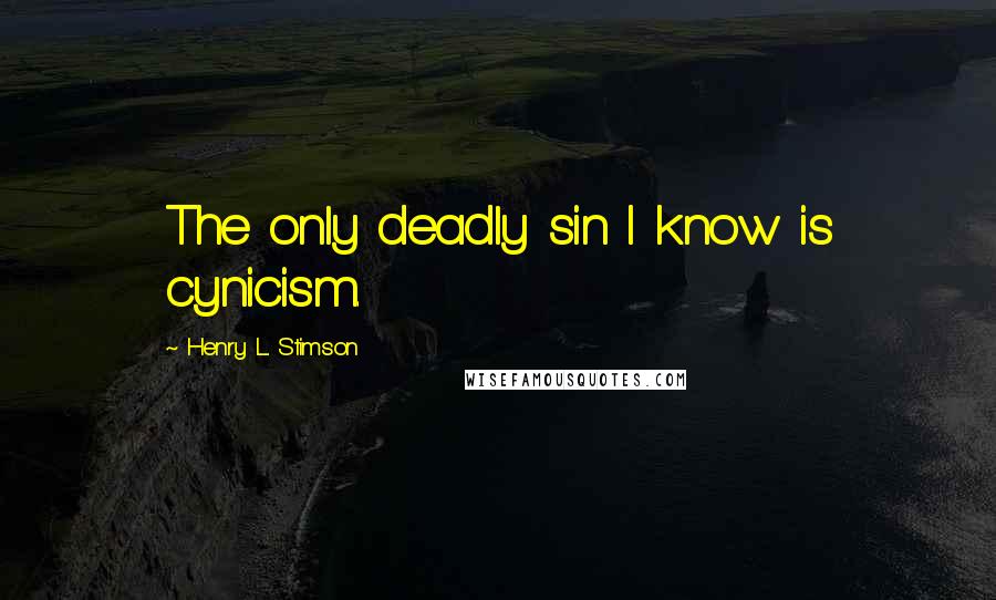 Henry L. Stimson Quotes: The only deadly sin I know is cynicism.