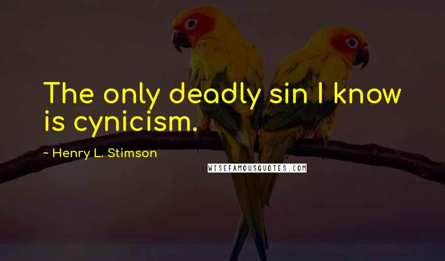 Henry L. Stimson Quotes: The only deadly sin I know is cynicism.