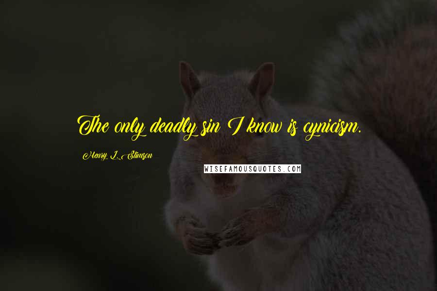 Henry L. Stimson Quotes: The only deadly sin I know is cynicism.