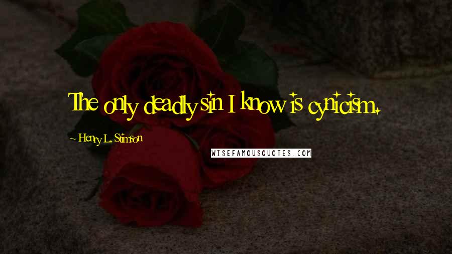 Henry L. Stimson Quotes: The only deadly sin I know is cynicism.