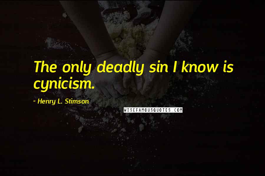 Henry L. Stimson Quotes: The only deadly sin I know is cynicism.