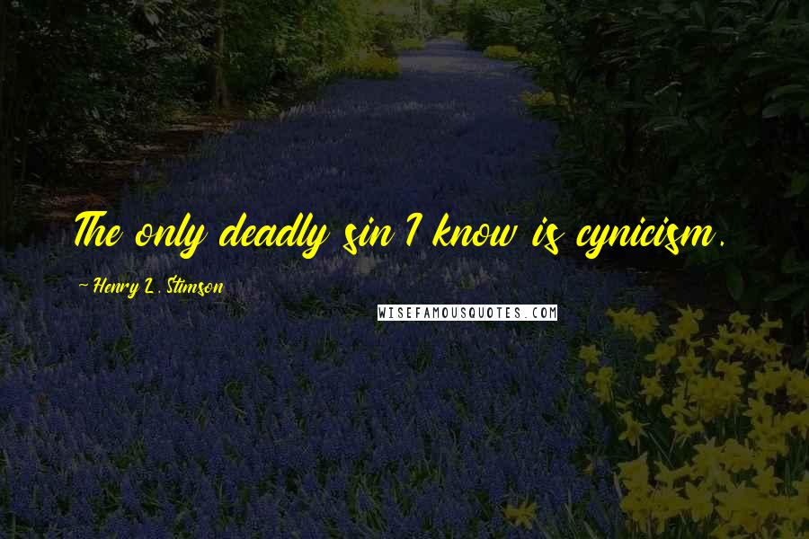Henry L. Stimson Quotes: The only deadly sin I know is cynicism.