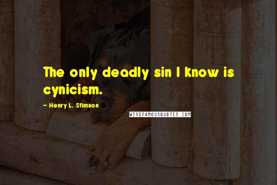 Henry L. Stimson Quotes: The only deadly sin I know is cynicism.
