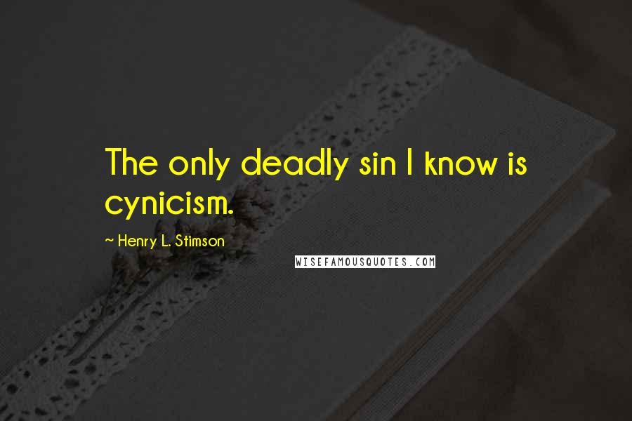 Henry L. Stimson Quotes: The only deadly sin I know is cynicism.