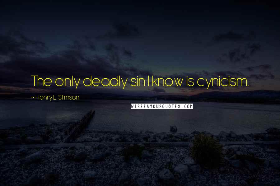 Henry L. Stimson Quotes: The only deadly sin I know is cynicism.