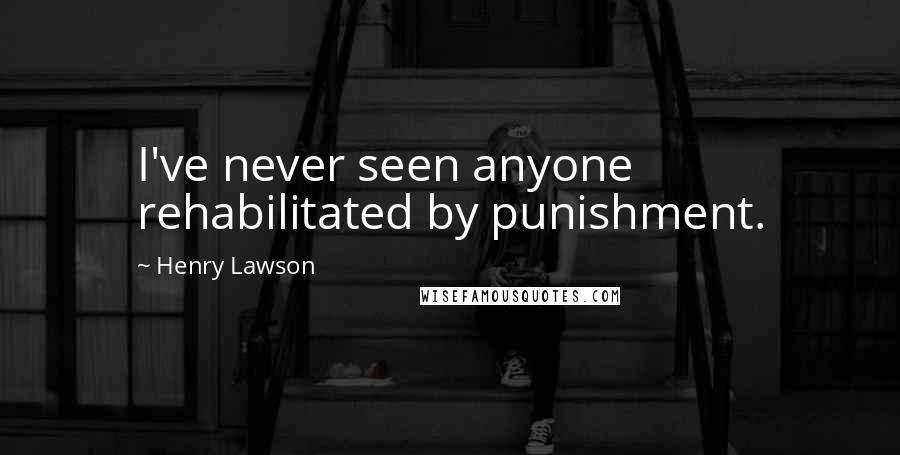 Henry Lawson Quotes: I've never seen anyone rehabilitated by punishment.