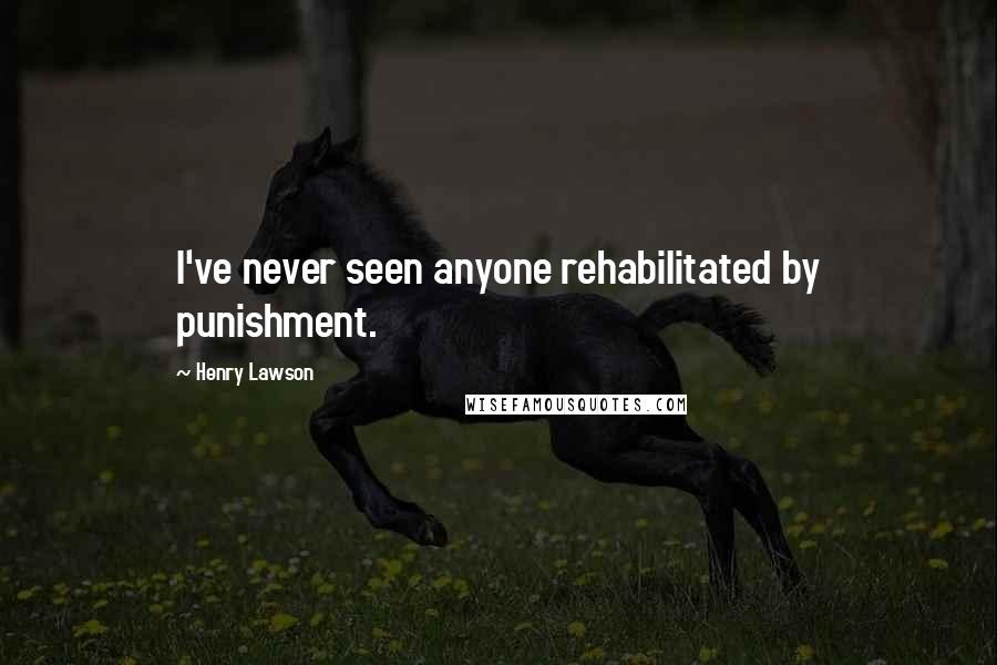 Henry Lawson Quotes: I've never seen anyone rehabilitated by punishment.