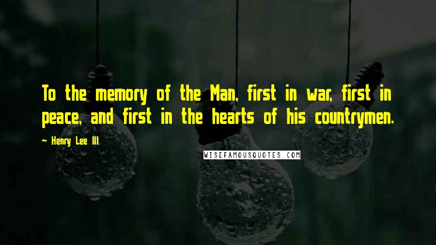 Henry Lee III Quotes: To the memory of the Man, first in war, first in peace, and first in the hearts of his countrymen.