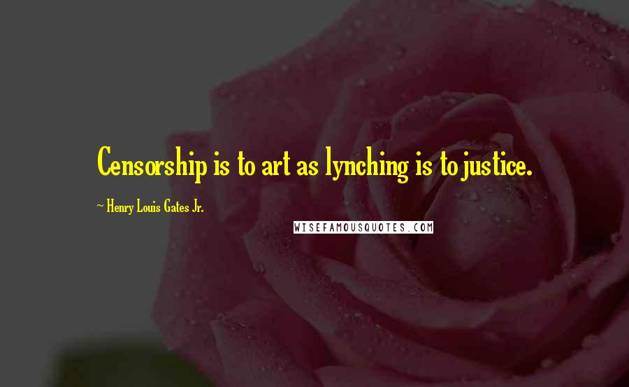 Henry Louis Gates Jr. Quotes: Censorship is to art as lynching is to justice.