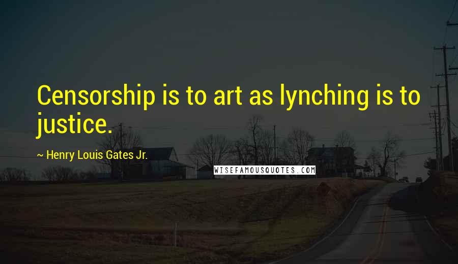 Henry Louis Gates Jr. Quotes: Censorship is to art as lynching is to justice.
