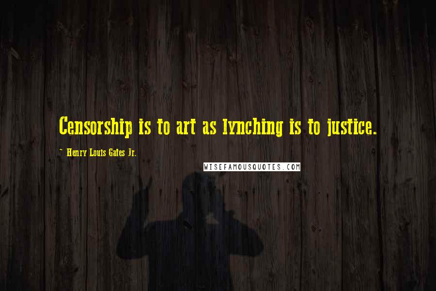 Henry Louis Gates Jr. Quotes: Censorship is to art as lynching is to justice.