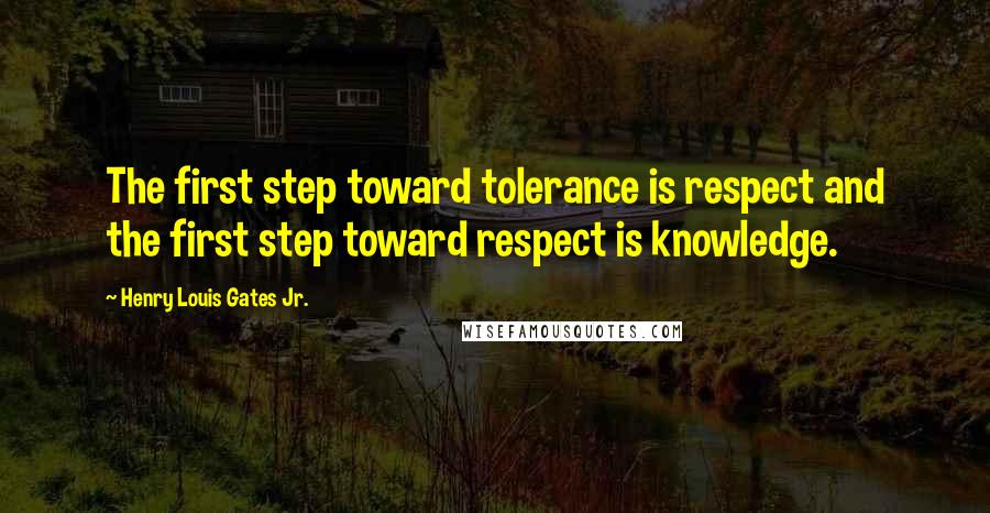 Henry Louis Gates Jr. Quotes: The first step toward tolerance is respect and the first step toward respect is knowledge.