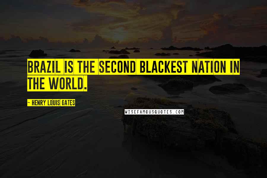 Henry Louis Gates Quotes: Brazil is the second blackest nation in the world.