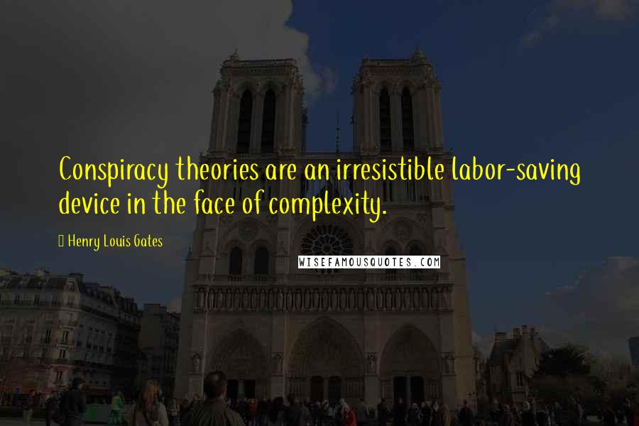 Henry Louis Gates Quotes: Conspiracy theories are an irresistible labor-saving device in the face of complexity.
