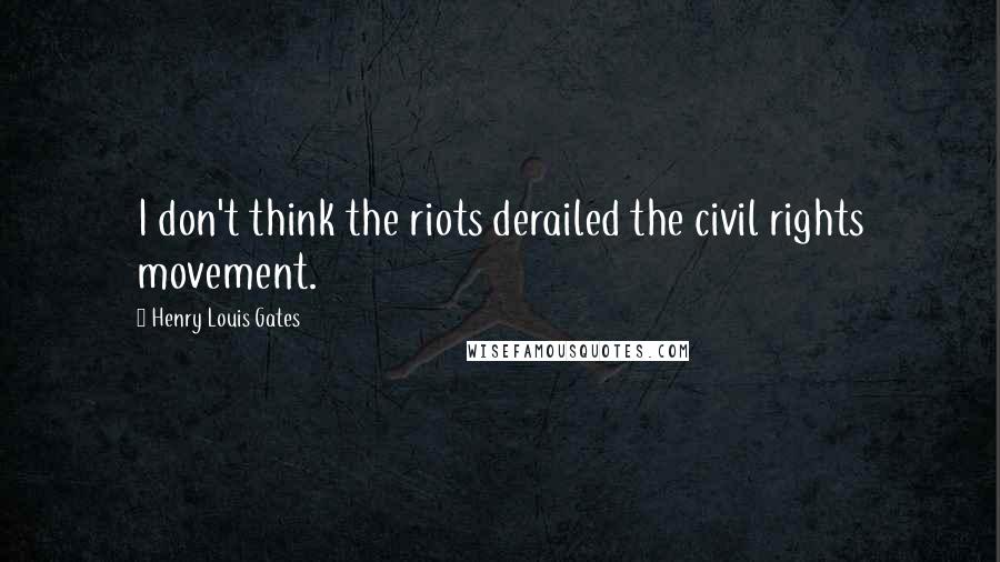 Henry Louis Gates Quotes: I don't think the riots derailed the civil rights movement.