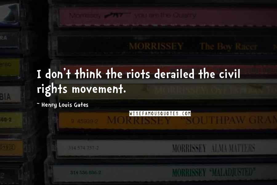Henry Louis Gates Quotes: I don't think the riots derailed the civil rights movement.