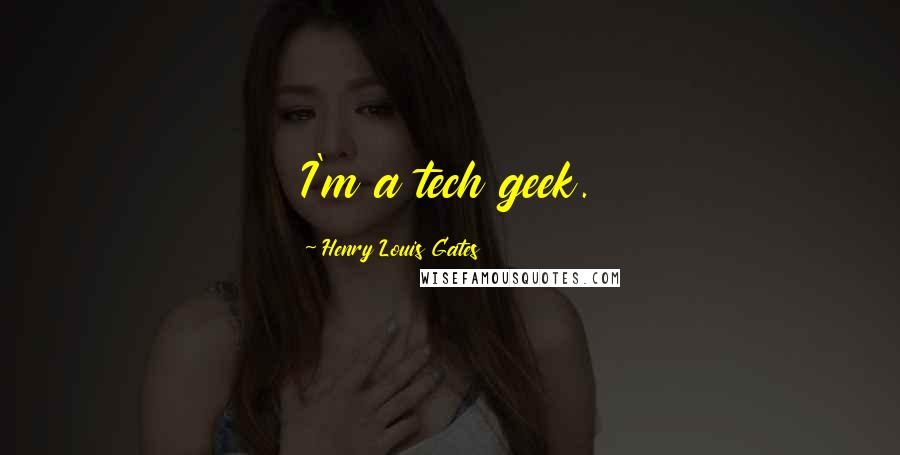 Henry Louis Gates Quotes: I'm a tech geek.