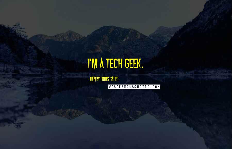 Henry Louis Gates Quotes: I'm a tech geek.