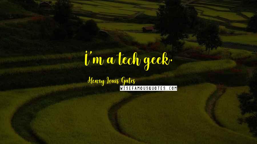 Henry Louis Gates Quotes: I'm a tech geek.