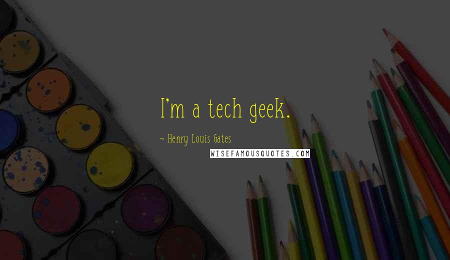 Henry Louis Gates Quotes: I'm a tech geek.