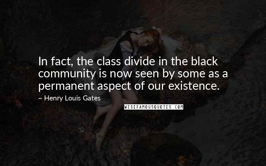 Henry Louis Gates Quotes: In fact, the class divide in the black community is now seen by some as a permanent aspect of our existence.