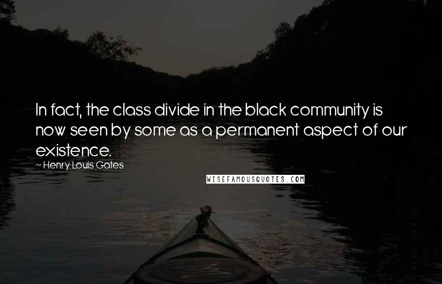 Henry Louis Gates Quotes: In fact, the class divide in the black community is now seen by some as a permanent aspect of our existence.