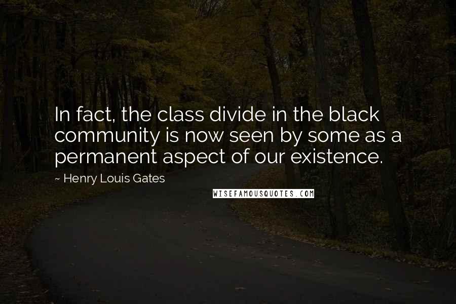 Henry Louis Gates Quotes: In fact, the class divide in the black community is now seen by some as a permanent aspect of our existence.