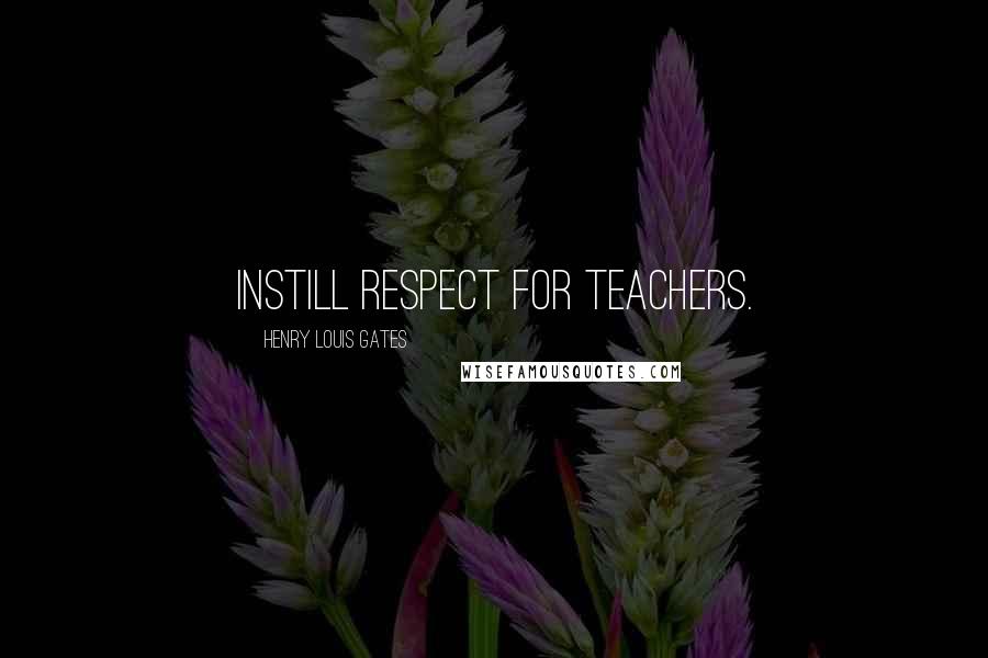 Henry Louis Gates Quotes: Instill respect for teachers.