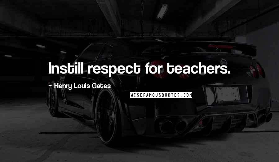 Henry Louis Gates Quotes: Instill respect for teachers.