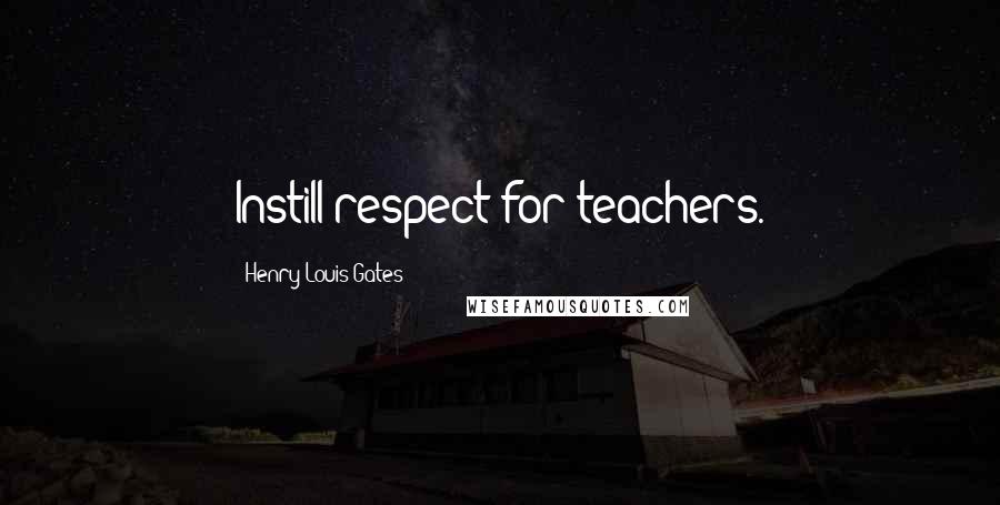 Henry Louis Gates Quotes: Instill respect for teachers.