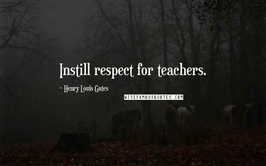 Henry Louis Gates Quotes: Instill respect for teachers.