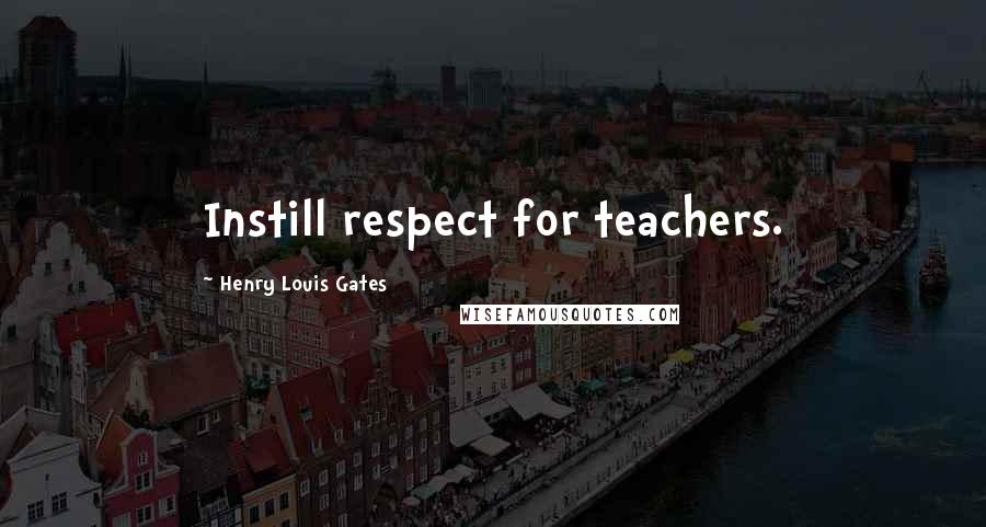 Henry Louis Gates Quotes: Instill respect for teachers.