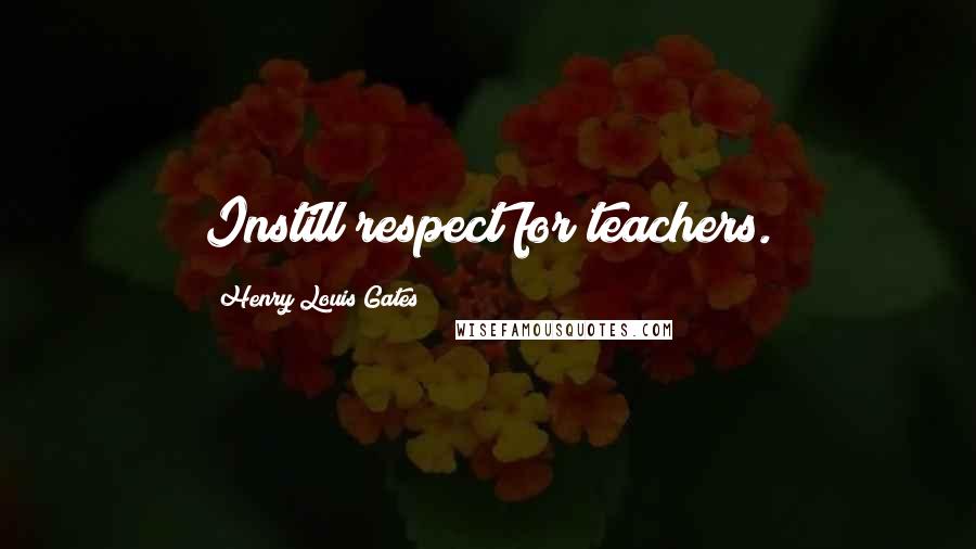 Henry Louis Gates Quotes: Instill respect for teachers.