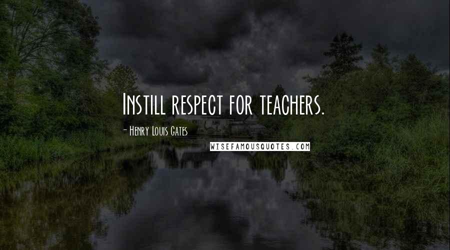 Henry Louis Gates Quotes: Instill respect for teachers.