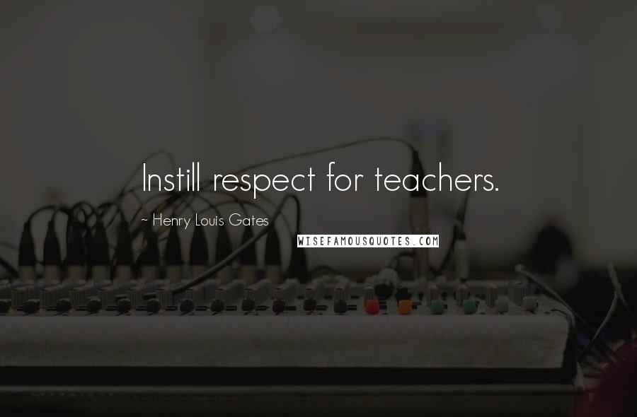 Henry Louis Gates Quotes: Instill respect for teachers.