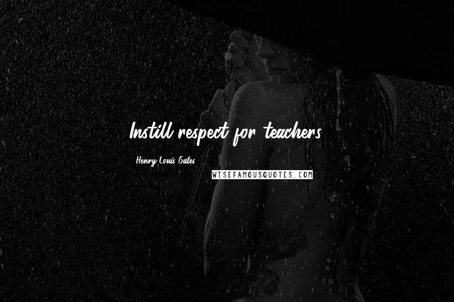 Henry Louis Gates Quotes: Instill respect for teachers.