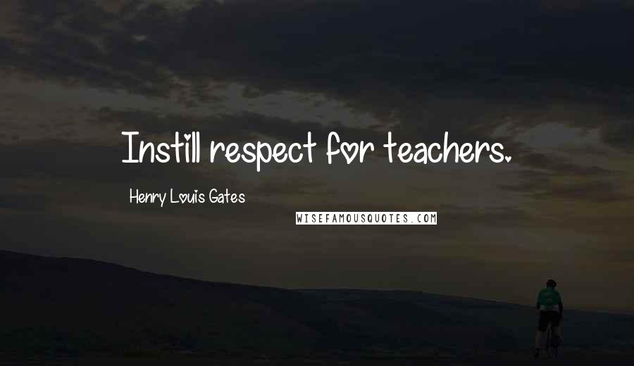 Henry Louis Gates Quotes: Instill respect for teachers.