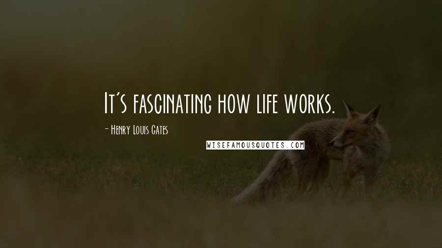 Henry Louis Gates Quotes: It's fascinating how life works.
