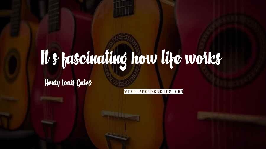 Henry Louis Gates Quotes: It's fascinating how life works.