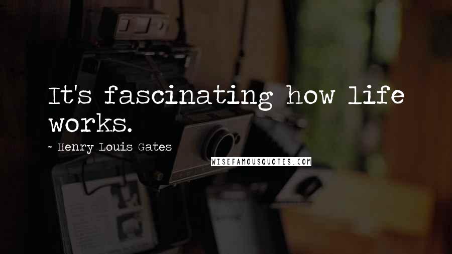 Henry Louis Gates Quotes: It's fascinating how life works.