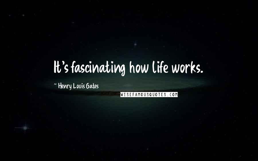 Henry Louis Gates Quotes: It's fascinating how life works.