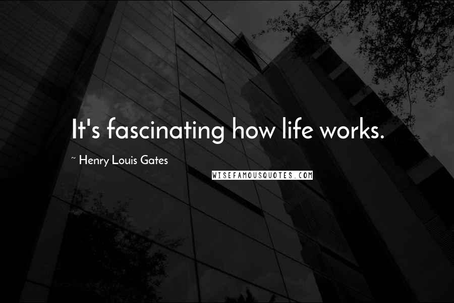 Henry Louis Gates Quotes: It's fascinating how life works.