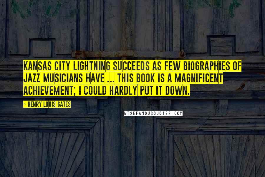 Henry Louis Gates Quotes: Kansas City Lightning succeeds as few biographies of jazz musicians have ... This book is a magnificent achievement; I could hardly put it down.